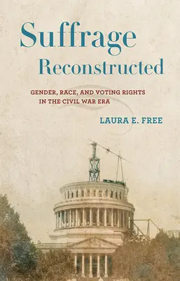 Suffrage Reconstructed : Genre, race et droit de vote à l'époque de la guerre civile - Suffrage Reconstructed: Gender, Race, and Voting Rights in the Civil War Era
