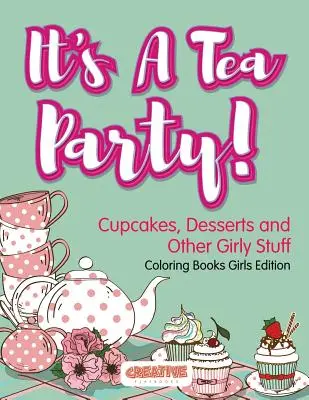 C'est une fête du thé ! Cupcakes, Desserts and Other Girly Stuff Coloring Books Girls Edition - It's A Tea Party! Cupcakes, Desserts and Other Girly Stuff Coloring Books Girls Edition