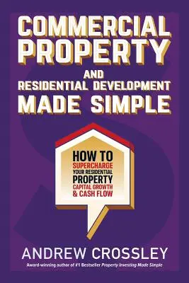 L'immobilier commercial et le développement résidentiel en toute simplicité : Comment accélérer la croissance de votre capital et de vos liquidités dans le domaine de l'immobilier résidentiel. - Commercial Property and Residential Development Made Simple: How to supercharge your residential property capital growth and cashflow