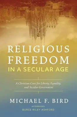 La liberté religieuse à l'ère de la laïcité : Un plaidoyer chrétien pour la liberté, l'égalité et le gouvernement laïque - Religious Freedom in a Secular Age: A Christian Case for Liberty, Equality, and Secular Government