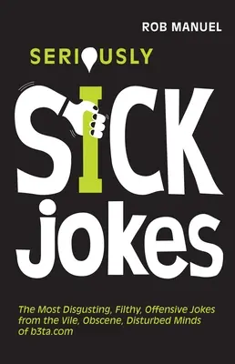 Les blagues les plus dégoûtantes : Les blagues les plus dégoûtantes, immondes et offensantes des esprits vils, obscènes et dérangés de B3ta.com - Seriously Sick Jokes: The Most Disgusting, Filthy, Offensive Jokes from the Vile, Obscene, Disturbed Minds of B3ta.com
