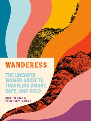 Wanderess : Le guide des femmes de Unearth pour voyager intelligemment, en toute sécurité et en solo - Wanderess: The Unearth Women Guide to Traveling Smart, Safe, and Solo