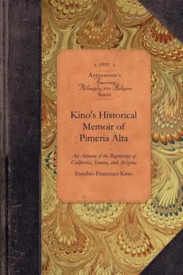 Mémoire historique de Kino sur la Pimera Alta : Un récit contemporain des débuts de la Californie, du Sonora et de l'Arizona - Kino's Historical Memoir of Pimera Alta: A Contemporary Account of the Beginnings of California, Sonora, and Arizona