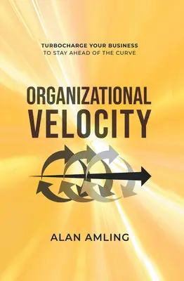 La vélocité organisationnelle : La puissance de votre entreprise pour rester à la pointe du progrès - Organizational Velocity: Turbocharge Your Business to Stay Ahead of the Curve