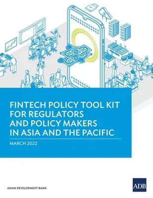 Fintech Policy Tool Kit for Regulators and Policy Makers in Asia and the Pacific (en anglais) - Fintech Policy Tool Kit for Regulators and Policy Makers in Asia and the Pacific