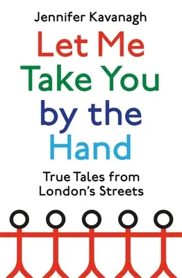 Laissez-moi vous prendre par la main : Histoires vraies des rues de Londres - Let Me Take You by the Hand: True Tales from London's Streets