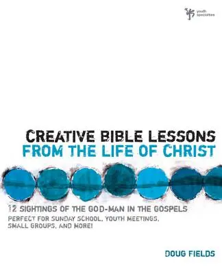 Leçons bibliques créatives tirées de la vie du Christ : 12 leçons bibliques prêtes à l'emploi pour votre groupe de jeunes - Creative Bible Lessons from the Life of Christ: 12 Ready-To-Use Bible Lessons for Your Youth Group