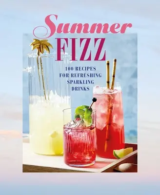 Summer Fizz : Plus de 100 recettes de boissons pétillantes et rafraîchissantes - Summer Fizz: Over 100 Recipes for Refreshing Sparkling Drinks