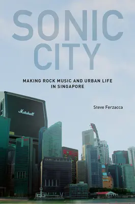 Sonic City : La musique rock et la vie urbaine à Singapour - Sonic City: Making Rock Music and Urban Life in Singapore