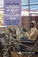 Politiques du travail dans un État post-conflit - Jeunesse, travail et violence en Sierra Leone - Politics of Work in a Post-Conflict State - Youth, Labour & Violence in Sierra Leone