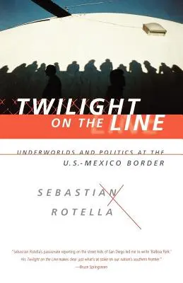 Le crépuscule sur la ligne : Les mondes souterrains et la politique à la frontière mexicaine - Twilight on the Line: Underworlds and Politics at the Mexican Border
