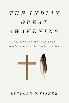 Le grand réveil indien : La religion et la formation des cultures indigènes au début de l'Amérique - The Indian Great Awakening: Religion and the Shaping of Native Cultures in Early America