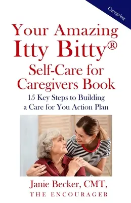 Your Amazing Itty Bitty(R) Self-Care for Caregivers Book : 15 étapes clés pour élaborer un plan d'action pour prendre soin de vous - Your Amazing Itty Bitty(R) Self-Care for Caregivers Book: 15 Key Steps to Building a Care for You Action Plan