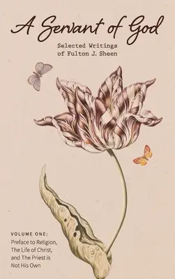 Un serviteur de Dieu : Écrits choisis de Fulton J. Sheen : Volume 1 : Préface à la religion, La vie du Christ, et Le prêtre n'est pas son O - A Servant of God: Selected Writings of Fulton J. Sheen: Volume One: Preface to Religion, The Life of Christ, and The Priest is Not His O