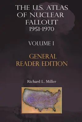 L'atlas américain des retombées nucléaires 1951-1970 Vol. I, édition abrégée pour le grand public - The Us Atlas of Nuclear Fallout 1951-1970 Vol. I Abridged General Reader Edition