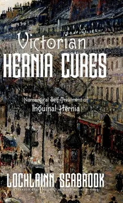 Victorian Hernia Cures : L'autotraitement non chirurgical de la hernie inguinale - Victorian Hernia Cures: Nonsurgical Self-Treatment of Inguinal Hernia