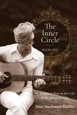 The Inner Circle - Book One : My Seventeen Years in the Cult of the American Sikhs (Le cercle intérieur - premier livre : mes dix-sept années dans la secte des Sikhs américains) - The Inner Circle - Book One: My Seventeen Years in the Cult of the American Sikhs