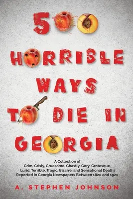 500 Horribles façons de mourir en Géorgie : Une collection d'histoires sinistres, grinçantes, horribles, sanglantes, grotesques, lugubres, terribles, tragiques, bizarres et à sensation. - 500 Horrible Ways to Die in Georgia: A Collection of Grim, Grisly, Gruesome, Ghastly, Gory, Grotesque, Lurid, Terrible, Tragic, Bizarre, and Sensation