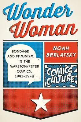 Wonder Woman : Bondage et féminisme dans les bandes dessinées de Marston/Peter, 1941-1948 - Wonder Woman: Bondage and Feminism in the Marston/Peter Comics, 1941-1948