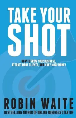 Take Your Shot : Comment développer votre entreprise, attirer plus de clients et gagner plus d'argent - Take Your Shot: How to Grow Your Business, Attract More Clients, and Make More Money