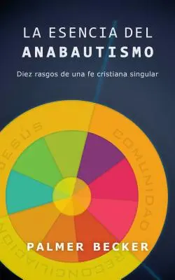 La Esencia del Anabautismo : Diez Rasgos de Una Fe Cristiana Singular (L'essence de l'anabaptisme : Dix signes d'une foi chrétienne unique) - La Esencia del Anabautismo: Diez Rasgos de Una Fe Cristiana Singular