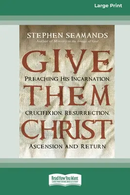 Donnez-leur le Christ : Prêcher son incarnation, sa crucifixion, sa résurrection, son ascension et son retour [Standard Large Print 16 Pt Edition]. - Give Them Christ: Preaching His Incarnation, Crucifixion, Resurrection, Ascension and Return [Standard Large Print 16 Pt Edition]