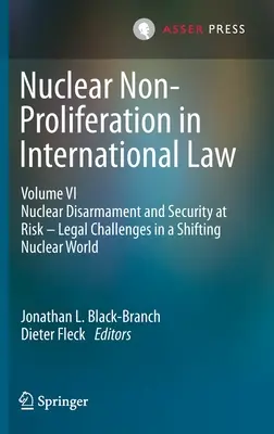 La non-prolifération nucléaire en droit international - Volume VI : Désarmement nucléaire et sécurité en danger - Défis juridiques dans un monde nucléaire en mutation - Nuclear Non-Proliferation in International Law - Volume VI: Nuclear Disarmament and Security at Risk - Legal Challenges in a Shifting Nuclear World