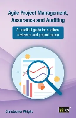 Gestion de projet agile, assurance et audit : Un guide pratique pour les auditeurs, les réviseurs et les équipes de projet - Agile Project Management, Assurance and Auditing: A Practical Guide for Auditors, Reviewers and Project Teams