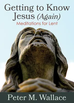 Apprendre à connaître Jésus (à nouveau) : Méditations pour le Carême - Getting to Know Jesus (Again): Meditations for Lent