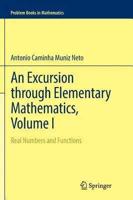Une excursion à travers les mathématiques élémentaires, Volume I : Nombres réels et fonctions - An Excursion Through Elementary Mathematics, Volume I: Real Numbers and Functions