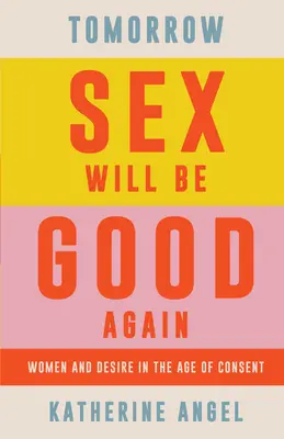 Demain, le sexe sera à nouveau bon : Les femmes et le désir à l'âge du consentement - Tomorrow Sex Will Be Good Again: Women and Desire in the Age of Consent