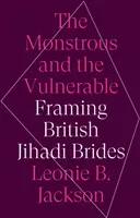 Le monstrueux et le vulnérable - L'encadrement des épouses djihadistes britanniques - Monstrous and the Vulnerable - Framing British Jihadi Brides