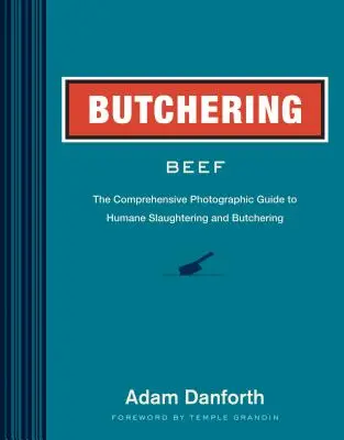 Dépeçage du bœuf : le guide photographique complet de l'abattage et du dépeçage sans cruauté - Butchering Beef: The Comprehensive Photographic Guide to Humane Slaughtering and Butchering