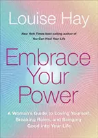 Embrace Your Power - A Woman's Guide to Loving Yourself, Breaking Rules and Bringing Good into Your Life (Accueillez votre pouvoir - Le guide d'une femme pour s'aimer, briser les règles et apporter le bien dans votre vie) - Embrace Your Power - A Woman's Guide to Loving Yourself, Breaking Rules and Bringing Good into Your Life