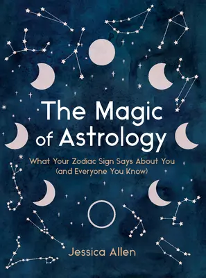 La magie de l'astrologie : Ce que votre signe du zodiaque dit de vous (et de tous ceux que vous connaissez) - The Magic of Astrology: What Your Zodiac Sign Says about You (and Everyone You Know)