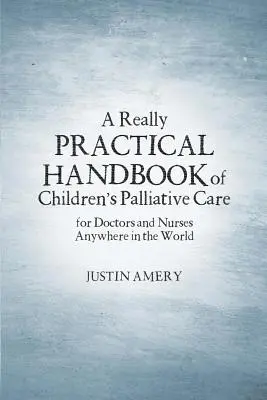 Un manuel vraiment pratique de soins palliatifs pour les enfants - A Really Practical Handbook of Children's Palliative Care