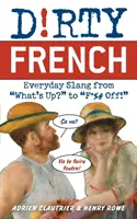Dirty French : L'argot de tous les jours, de What's Up ? à F*%# Off ! - Dirty French: Everyday Slang from What's Up? to F*%# Off!