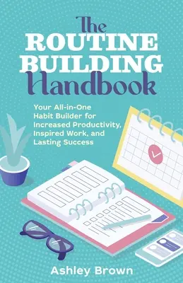 The Routine Building Handbook : Le manuel de la routine : votre outil tout-en-un de création d'habitudes pour une productivité accrue, un travail inspiré et un succès durable. - The Routine Building Handbook: Your All-In-One Habit Builder for Increased Productivity, Inspired Work, and Lasting Success