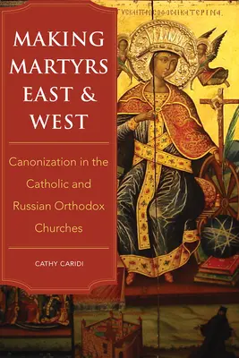 Faire des martyrs à l'Est et à l'Ouest : La canonisation dans les églises catholique et orthodoxe russe - Making Martyrs East and West: Canonization in the Catholic and Russian Orthodox Churches