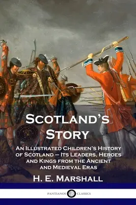 L'histoire de l'Écosse : Une histoire illustrée de l'Écosse pour les enfants - ses chefs, ses héros et ses rois de l'Antiquité et du Moyen-Âge - Scotland's Story: An Illustrated Children's History of Scotland - Its Leaders, Heroes and Kings from the Ancient and Medieval Eras