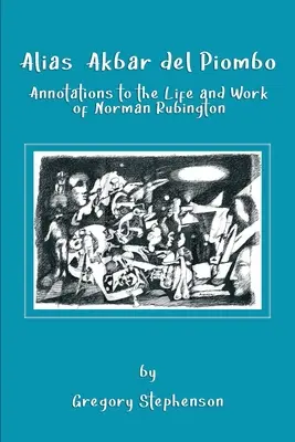 Alias Akbar del Piombo : Annotations à la vie et à l'œuvre de Norman Rubington - Alias Akbar del Piombo: Annotations to the Life and Work of Norman Rubington