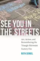 See You in the Streets : L'art, l'action et le souvenir de l'incendie de l'usine Triangle Shirtwaist - See You in the Streets: Art, Action, and Remembering the Triangle Shirtwaist Factory Fire