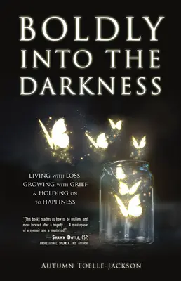 L'audace dans les ténèbres : Vivre avec la perte, grandir avec le chagrin et s'accrocher au bonheur - Boldly Into the Darkness: Living with Loss, Growing with Grief & Holding on to Happiness