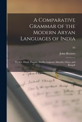 Grammaire comparative des langues aryennes modernes de l'Inde : à savoir, hindi, panjabi, sindhi, gujarati, marathi, oriya et bangali ; 03 - A Comparative Grammar of the Modern Aryan Languages of India: to Wit, Hindi, Panjabi, Sindhi, Gujarati, Marathi, Oriya, and Bangali; 03