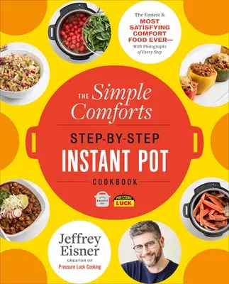 The Simple Comforts Step-By-Step Instant Pot Cookbook : Les plats réconfortants les plus faciles et les plus satisfaisants de tous les temps - avec des photos de chaque étape - The Simple Comforts Step-By-Step Instant Pot Cookbook: The Easiest and Most Satisfying Comfort Food Ever -- With Photographs of Every Step