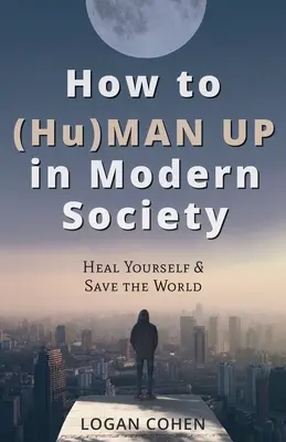 Comment (Hu)Man Up dans la société moderne : Se soigner et sauver le monde - How to (Hu)Man Up in Modern Society: Heal Yourself & Save the World