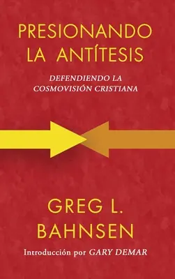 Presionando la anttesis : Defendiendo la cosmovisin cristiana - Presionando la anttesis: Defendiendo la cosmovisin cristiana