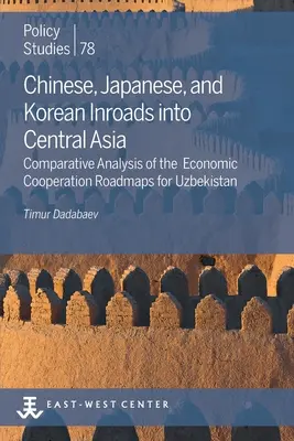 Les percées chinoises, japonaises et coréennes en Asie centrale : Analyse comparative des feuilles de route de coopération économique pour l'Ouzbékistan - Chinese, Japanese, and Korean Inroads into Central Asia: Comparative Analysis of the Economic Cooperation Roadmaps for Uzbekistan