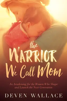 La guerrière que nous appelons maman : Un réveil pour les femmes qui façonnent et lancent la prochaine génération - The Warrior We Call Mom: An Awakening for the Women Who Shape and Launch the Next Generation