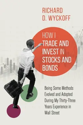 Comment je négocie et j'investis dans les actions et les obligations : Quelques méthodes développées et adoptées au cours de mes trente-trois années d'expérience à Wall Street - How I Trade and Invest in Stocks and Bonds: Being Some Methods Evolved and Adopted During My Thirty-Three Years Experience in Wall Street